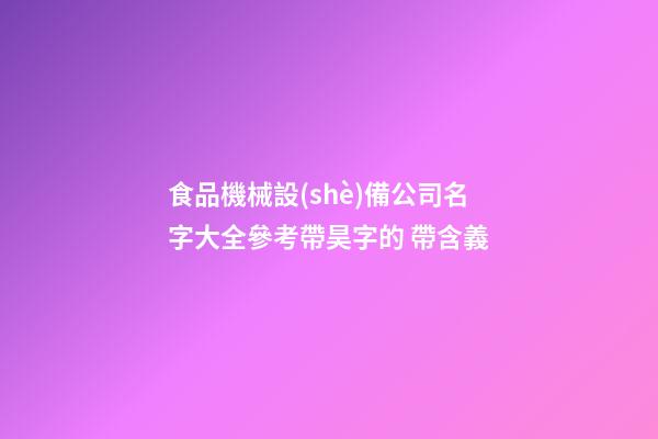 食品機械設(shè)備公司名字大全參考帶昊字的 帶含義-第1張-公司起名-玄機派